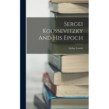Sergei Koussevitzky And His Epoch