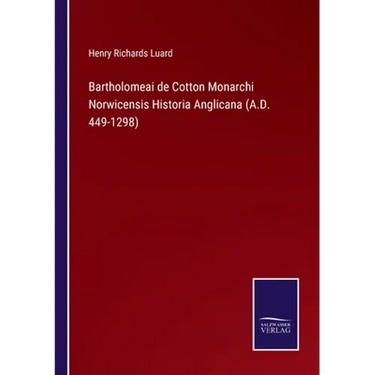 Bartholomeai de Cotton Monarchi Norwicensis Historia Anglicana (A.D. 449-1298)