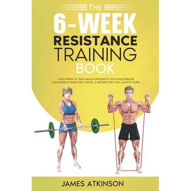 The 6-Week Resistance Training Book: Lose weight & tone muscle efficiently with this exercise challenge & simple diet advice. A method that will alway