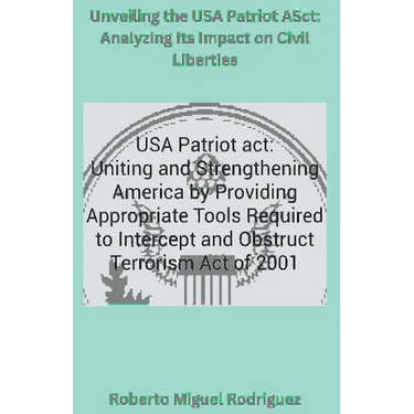 Unveiling the USA Patriot Act: Analyzing Its Impact on Civil Liberties