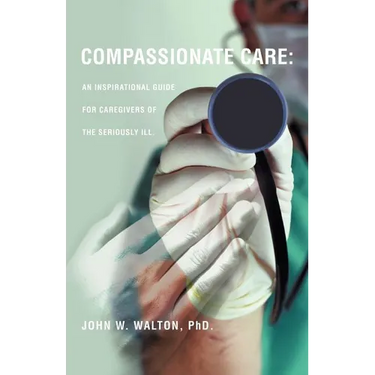 Compassionate Care: An Inspirational Guide for Caregivers of the Seriously Ill.