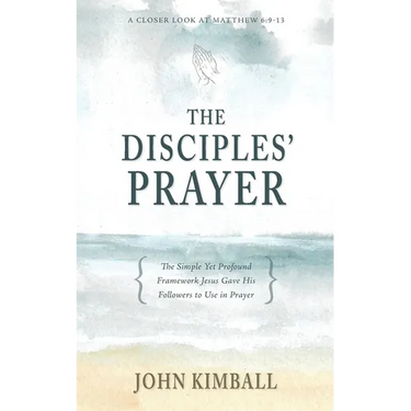 The Disciples' Prayer: The Simple Yet Profound Framework Jesus Gave His Followers to Use in Prayer