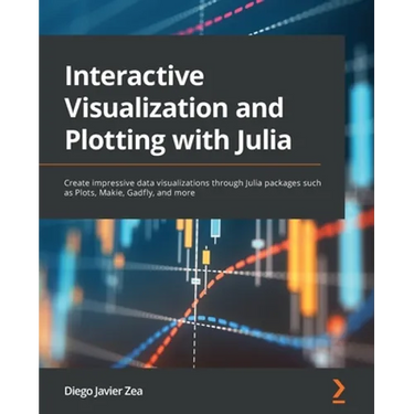 Interactive Visualization and Plotting with Julia: Create impressive data visualizations through Julia packages such as Plots, Makie, Gadfly, and more
