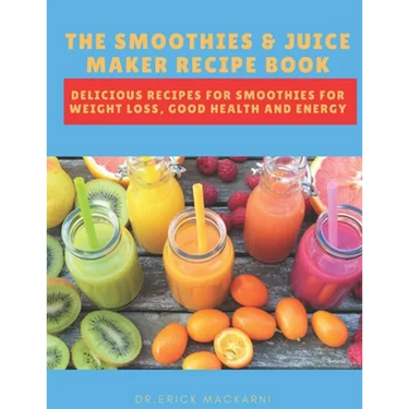 The Smoothies & Juice Maker Recipe Book: Delicious recipes for smoothies for weight loss, good health and energy