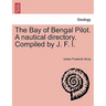 The Bay of Bengal Pilot. a Nautical Directory. Compiled by J. F. I.