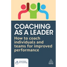 Coaching as a Leader: How to Coach Individuals and Teams for Improved Performance