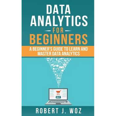 Data Analytics For Beginners: A Beginner's Guide to Learn and Master Data Analytics