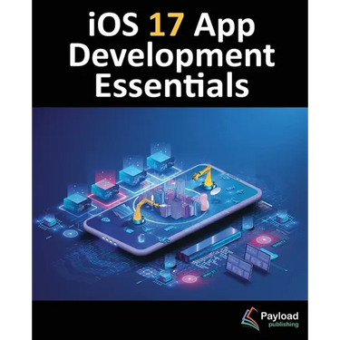 iOS 17 App Development Essentials: Developing iOS 17 Apps with Xcode 15, Swift, and SwiftUI