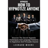 Hypnosis: How To Hypnotize Anyone: Discover The Secret Hypnotic Techniques And Language Patterns To Hypnotize And Persuade Anyon