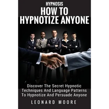 Hypnosis: How To Hypnotize Anyone: Discover The Secret Hypnotic Techniques And Language Patterns To Hypnotize And Persuade Anyon