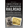 Abolition & the Underground Railroad in Chester County, Pennsylvania