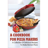 A Cookbook For Pizza Makers: A Collection Of Delicious Recipes To Make Roman Pizza: The Art Of Making Pizza At Home