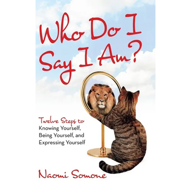 Who Do I Say I Am?: Twelve Steps to Knowing Yourself, Being Yourself, and Expressing Yourself
