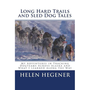 Long Hard Trails and Sled Dog Tales: My adventures in tracking dogteams across Alaska, and what I learned along the way