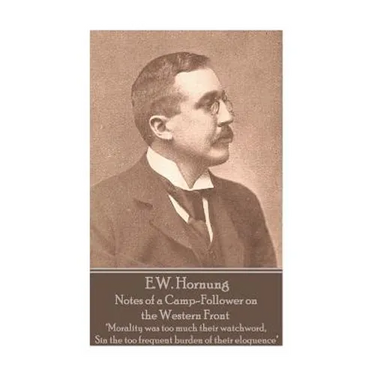 E.W. Hornung - Notes of a Camp-Follower on the Western Front: "Morality was too much their watchword, Sin the too frequent burden of their eloquence"