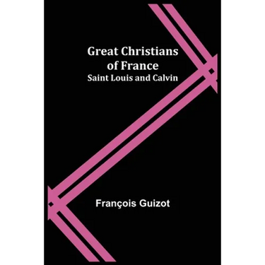 Great Christians of France: Saint Louis and Calvin
