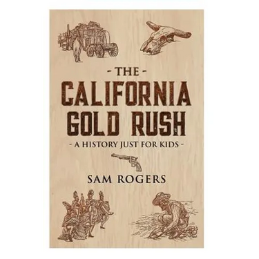The California Gold Rush: A History Just For Kids