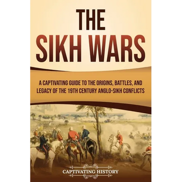 The Sikh Wars: A Captivating Guide to the Origins, Battles, and Legacy of the 19th-Century Anglo-Sikh Conflicts