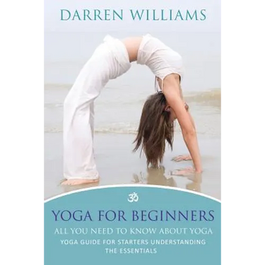 Yoga for Beginners: All You Need to Know about Yoga: Yoga Guide for Starters Understanding the Essentials
