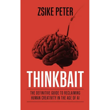 Thinkbait: The Definitive Guide to Reclaiming Human Creativity in the Age of AI