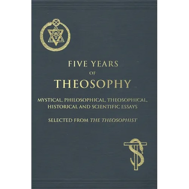 Five Years of Theosophy: Mystical, Philosophical, Theosophical, Historical and Scientific Essays, Selected from the Theosophist