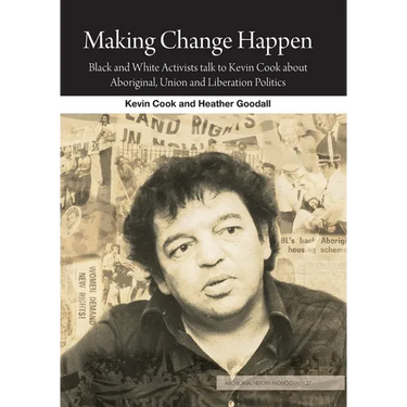 Making Change Happen: Black and White Activists talk to Kevin Cook about Aboriginal, Union and Liberation Politics