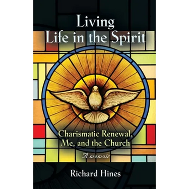 Living Life in the Spirit: Charismatic Renewal, Me, and the Church - A memoir
