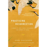Practicing Resurrection: A Memoir of Work, Doubt, Discernment, and Moments of Grace