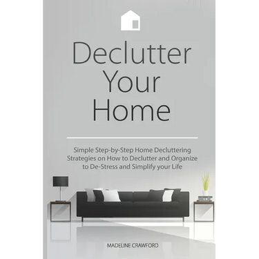 Declutter Your Home: Simple Step-by-Step Home Decluttering Strategies on How to Declutter and Organize to De-Stress and Simplify Your Life