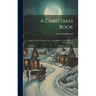A Christmas Book: Origin Of The Christmas Tree, The Mistletoe, The Yule Log & St. Nicholas