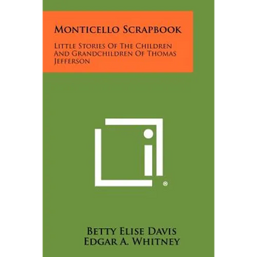 Monticello Scrapbook: Little Stories Of The Children And Grandchildren Of Thomas Jefferson