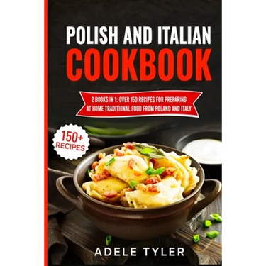 Polish And Italian Cookbook: 2 Books In 1: Over 150 Recipes For Preparing At Home Traditional Food From Poland And Italy