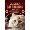 Clicker Cat Training Made Easy: A Step-by-Step Guide for First-Time Trainers to Ensure a Happy, Well-Behaved Cat