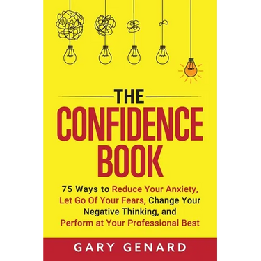 The Confidence Book: 75 Ways to Reduce Your Anxiety, Let Go Of Your Fears, Change Your Negative Thinking, and Perform at Your Professional Best