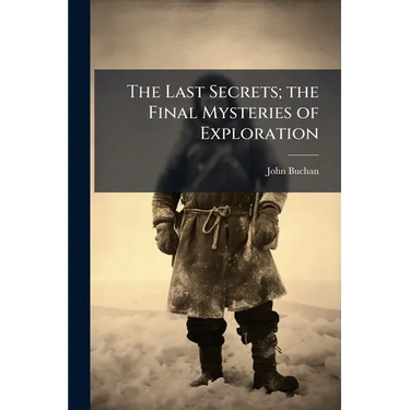 The Last Secrets; the Final Mysteries of Exploration