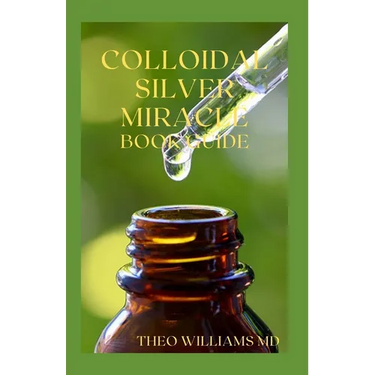 Colloidal Silver Miracle Book Guide: The Effective Guide To Natural Antibiotics And Its Health Restoring Effects
