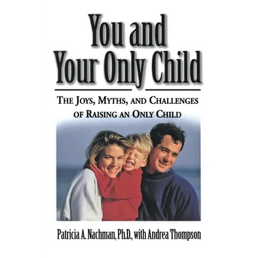 You and Your Only Child: The Joys, Myths, and Challenges of Raising an Only Child