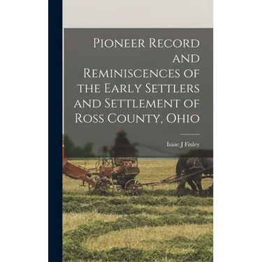 Pioneer Record and Reminiscences of the Early Settlers and Settlement of Ross County, Ohio