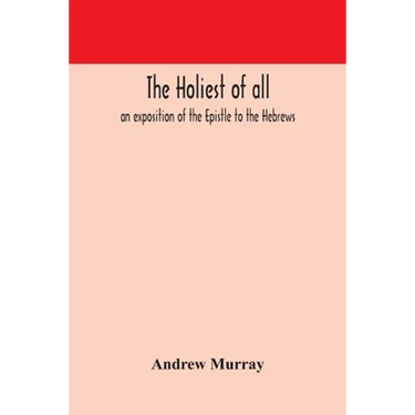 The Holiest Of All: An Exposition Of The Epistle To The Hebrews