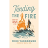 Tending the Fire: Ignite Your Heart and Live Life as a Man