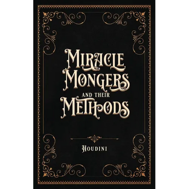 Miracle Mongers and Their Methods (Centennial Edition): A Complete Exposé of the Modus Operandi of Fire Eaters, Heat Resistors, Poison Eaters, Venomou