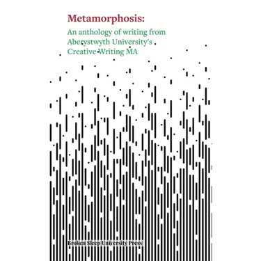 Metamorphosis: An Anthology of Writing from Aberystwyth University's Creative Writing MA