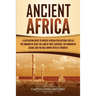 Ancient Africa: A Captivating Guide to Ancient African Civilizations, Such as the Kingdom of Kush, the Land of Punt, Carthage, the Kingdom of Aksum, a