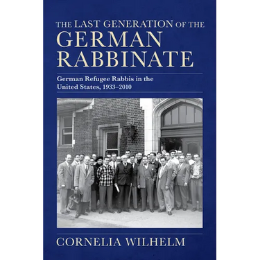 The Last Generation of the German Rabbinate: German Refugee Rabbis in the United States, 1933-2010