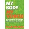 My Body, My Vehicle: Your Atlas for Cruising the Highway to Health