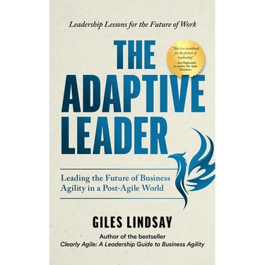 The Adaptive Leader: Leading the Future of Business Agility in a Post-Agile World