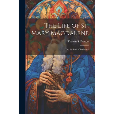 The Life of St. Mary Magdalene: Or, the Path of Penitence