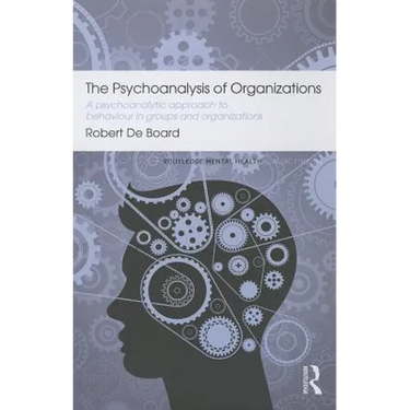 The Psychoanalysis of Organizations: A Psychoanalytic Approach to Behaviour in Groups and Organizations