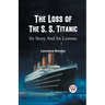The Loss of the S. S. Titanic Its Story and Its Lessons