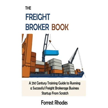 The Freight Broker Book: A 21st Century Training Guide to Running a Successful Freight Brokerage Business Startup From Scratch